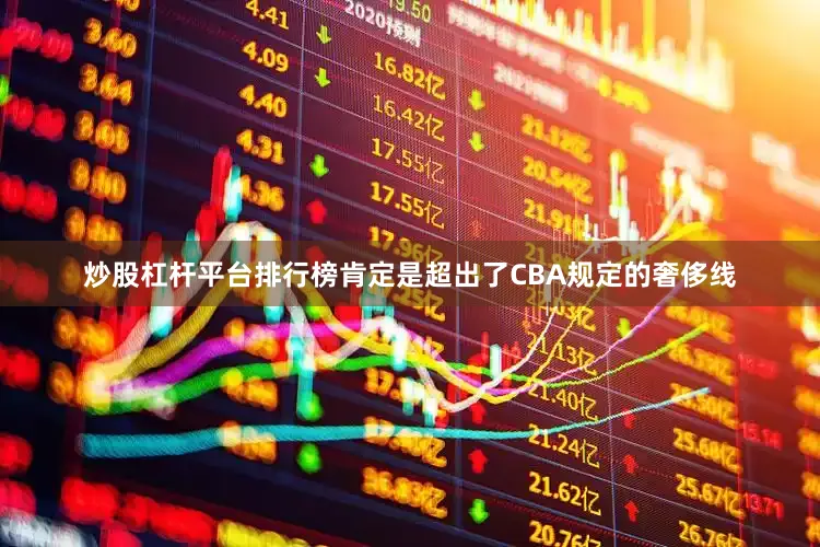 炒股杠杆平台排行榜肯定是超出了CBA规定的奢侈线