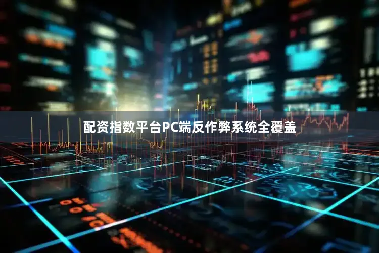 配资指数平台PC端反作弊系统全覆盖