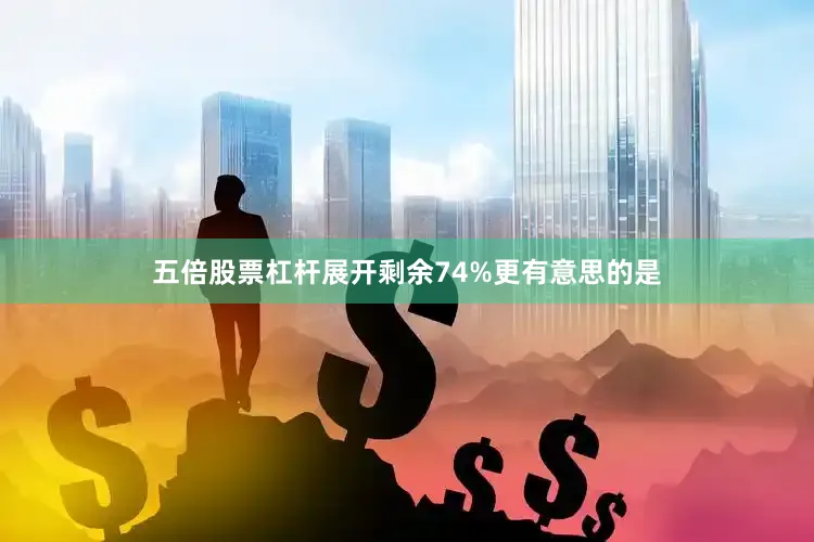 五倍股票杠杆展开剩余74%更有意思的是