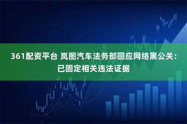 361配资平台 岚图汽车法务部回应网络黑公关：已固定相关违法证据