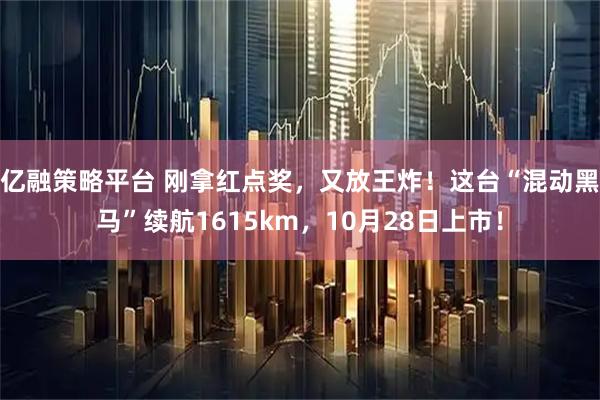 亿融策略平台 刚拿红点奖，又放王炸！这台“混动黑马”续航1615km，10月28日上市！