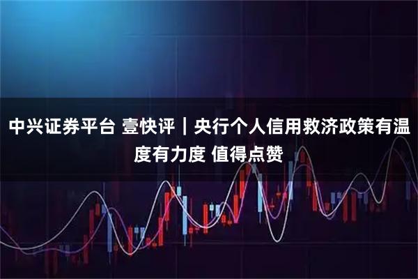 中兴证券平台 壹快评｜央行个人信用救济政策有温度有力度 值得点赞